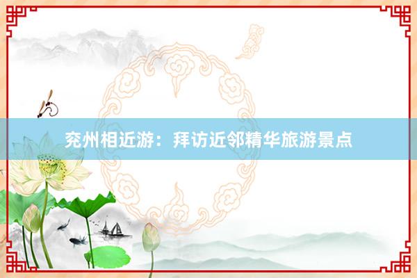 兖州相近游：拜访近邻精华旅游景点